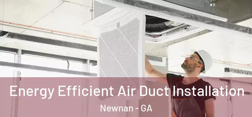  Energy Efficient Air Duct Installation Newnan - GA
